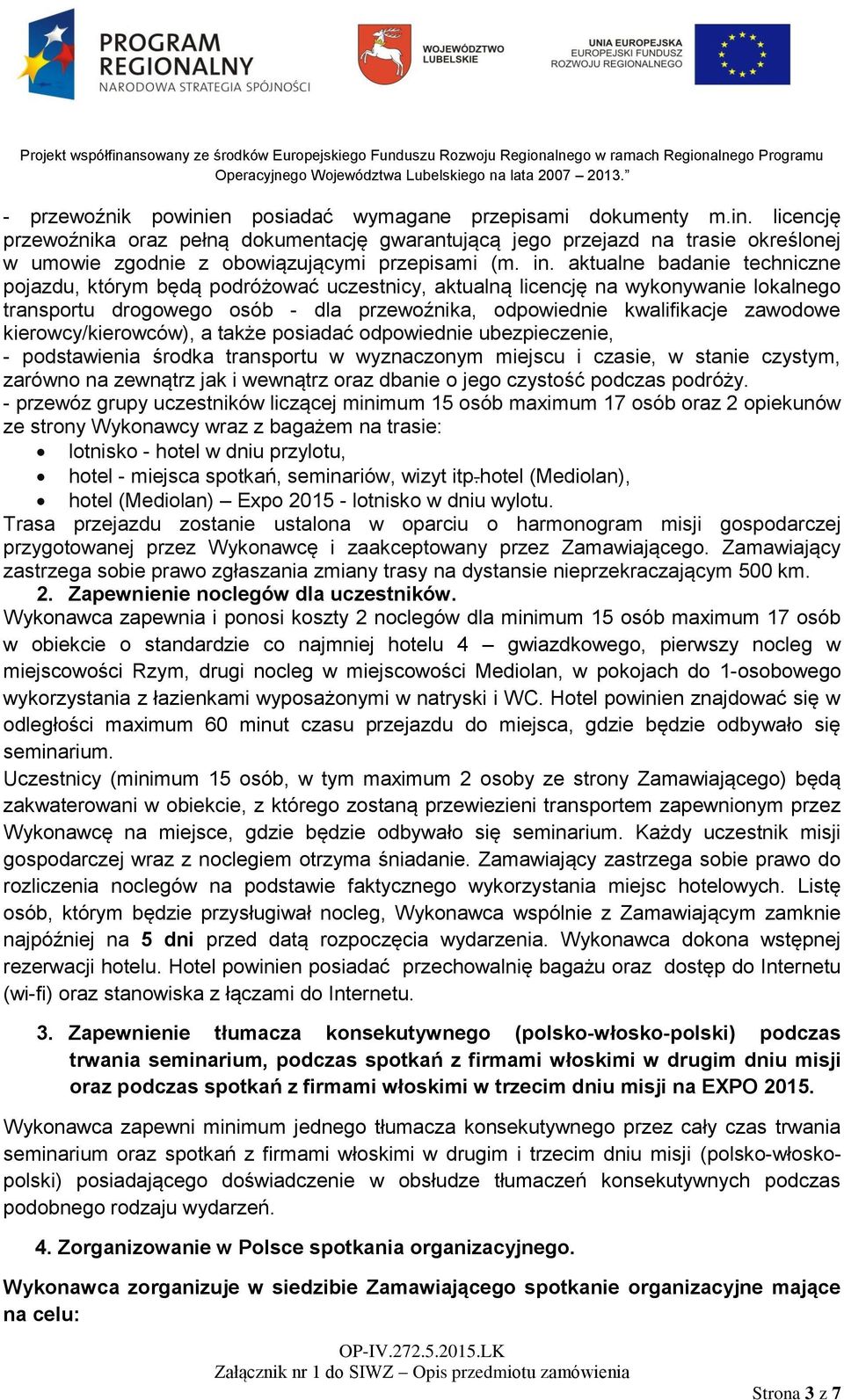 kierowcy/kierowców), a także posiadać odpowiednie ubezpieczenie, - podstawienia środka transportu w wyznaczonym miejscu i czasie, w stanie czystym, zarówno na zewnątrz jak i wewnątrz oraz dbanie o