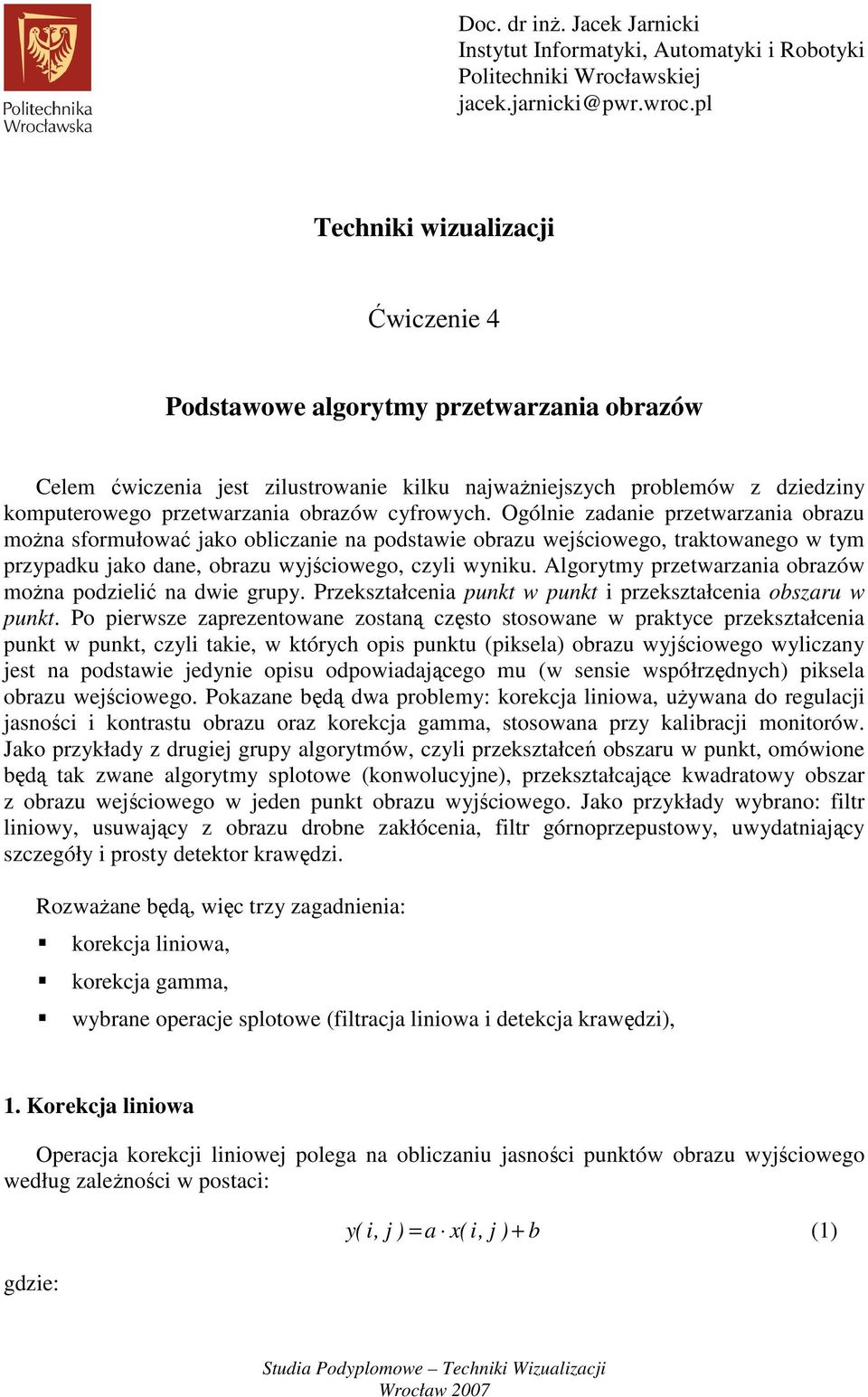 cyfrowych. Ogólnie zadanie przetwarzania obrazu można sformułować jako obliczanie na podstawie obrazu wejściowego, traktowanego w tym przypadku jako dane, obrazu wyjściowego, czyli wyniku.