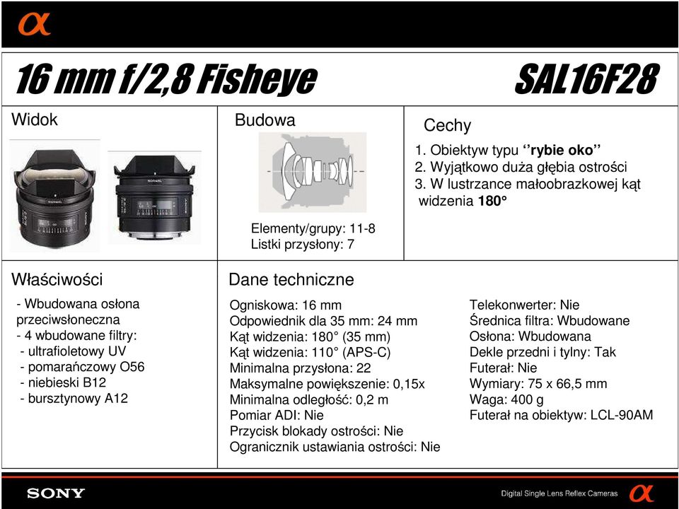 B12 - bursztynowy A12 Ogniskowa: 16 mm Odpowiednik dla 35 mm: 24 mm Kąt widzenia: 180 (35 mm) Kąt widzenia: 110 (APS-C) Minimalna przysłona: 22