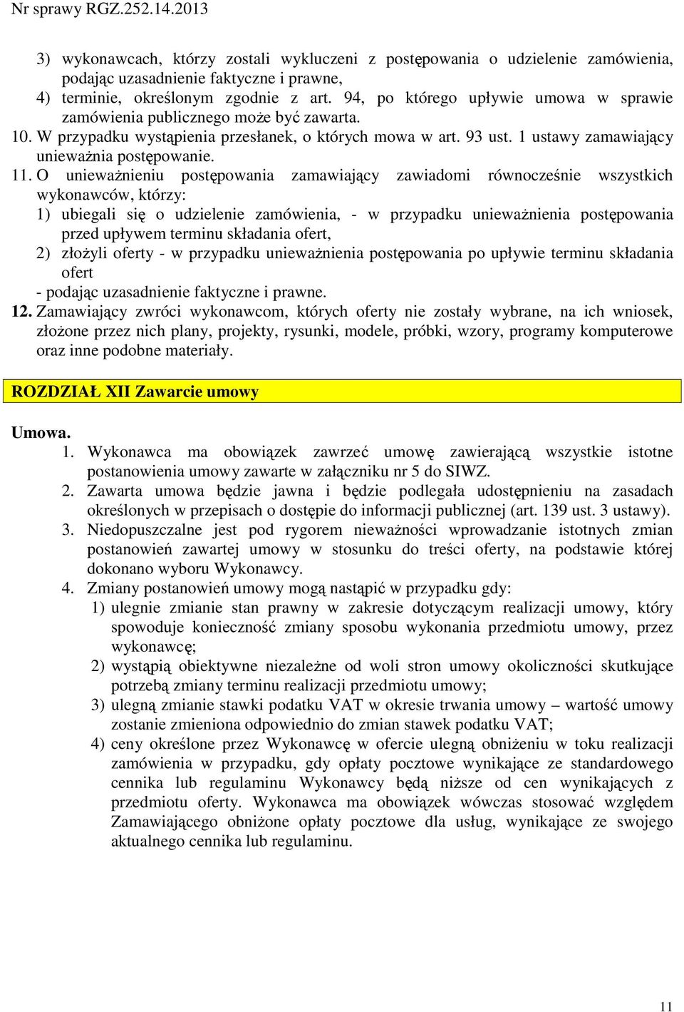 O unieważnieniu postępowania zamawiający zawiadomi równocześnie wszystkich wykonawców, którzy: 1) ubiegali się o udzielenie zamówienia, - w przypadku unieważnienia postępowania przed upływem terminu