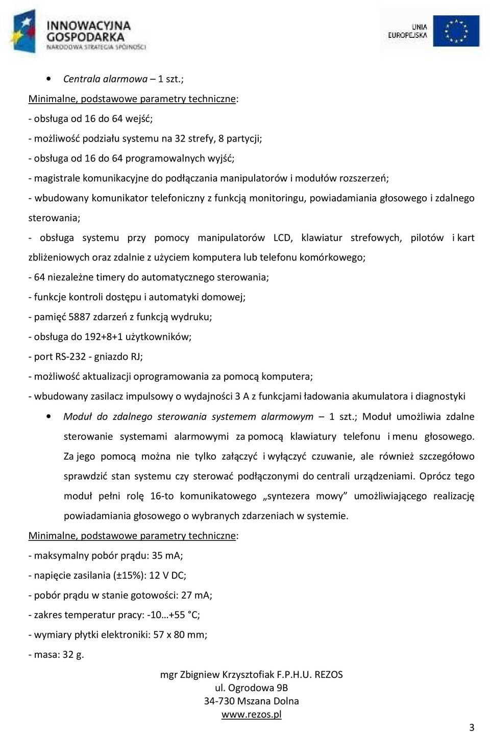 rozszerzeń; - wbudowany komunikator telefoniczny z funkcją monitoringu, powiadamiania głosowego i zdalnego sterowania; - obsługa systemu przy pomocy manipulatorów LCD, klawiatur strefowych, pilotów i
