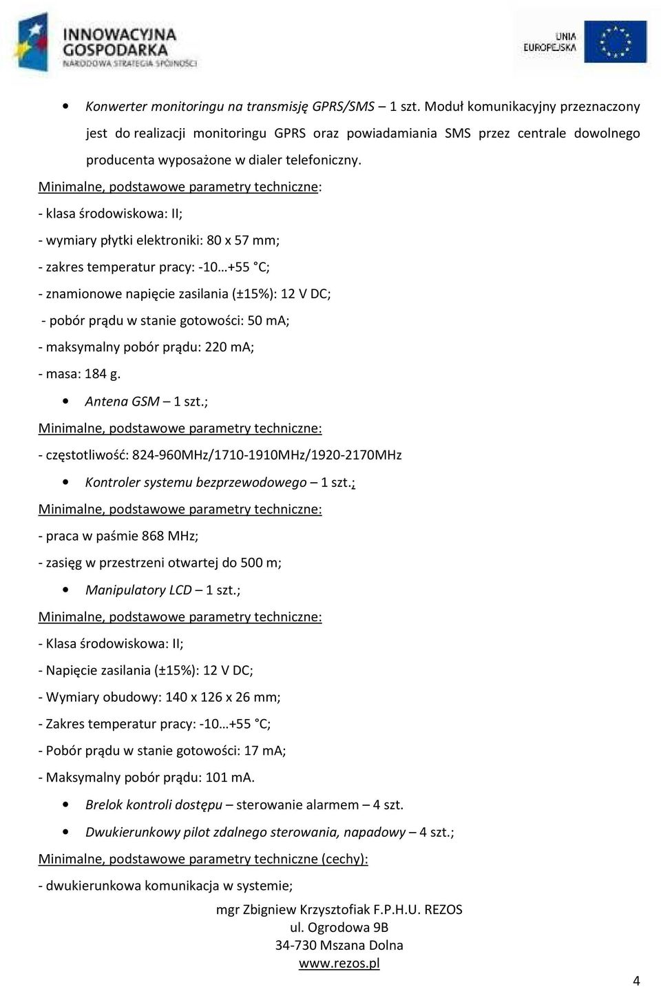 - klasa środowiskowa: II; - wymiary płytki elektroniki: 80 x 57 mm; - zakres temperatur pracy: -10 +55 C; - znamionowe napięcie zasilania (±15%): 12 V DC; - pobór prądu w stanie gotowości: 50 ma; -