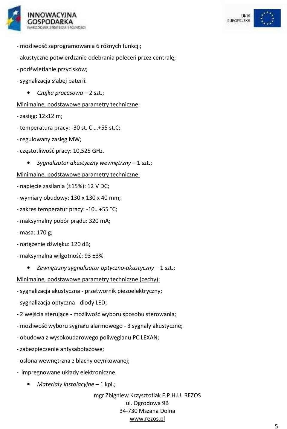 ; - napięcie zasilania (±15%): 12 V DC; - wymiary obudowy: 130 x 130 x 40 mm; - zakres temperatur pracy: -10 +55 C; - maksymalny pobór prądu: 320 ma; - masa: 170 g; - natężenie dźwięku: 120 db; -