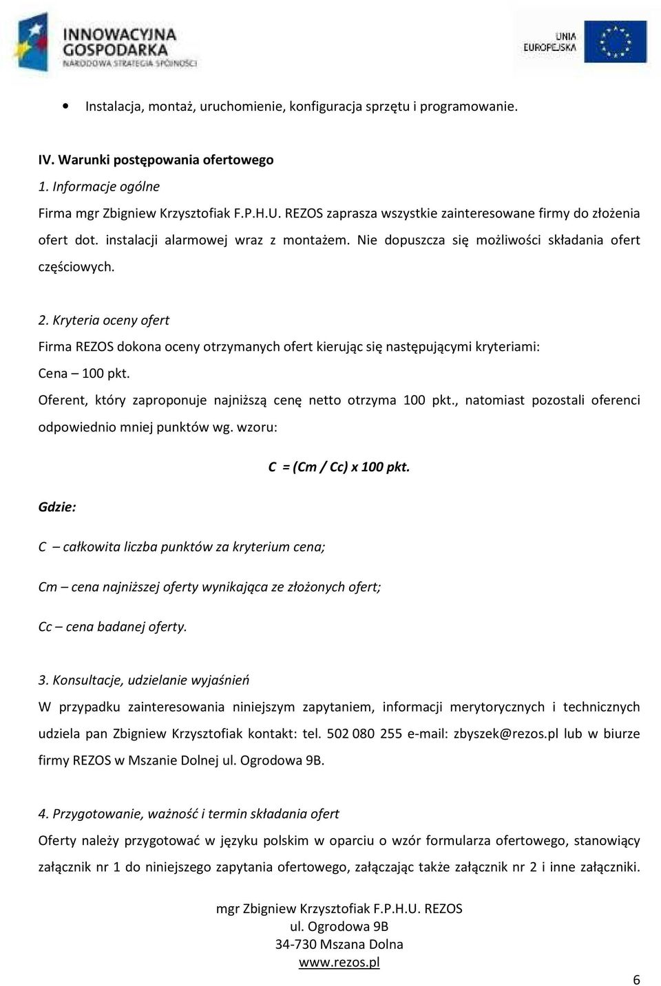 Kryteria oceny ofert Firma REZOS dokona oceny otrzymanych ofert kierując się następującymi kryteriami: Cena 100 pkt. Oferent, który zaproponuje najniższą cenę netto otrzyma 100 pkt.