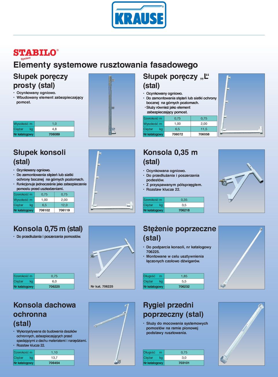 Szerokość m 0,75 0,75 Wysokość m 1,00 2,00 Ciężar kg 6,5 11,5 Nr katalogowy 706072 706058 Słupek konsoli Ocynkowany ogniowo. Do zamontowania stężeń lub siatki ochrony bocznej na górnych poziomach.