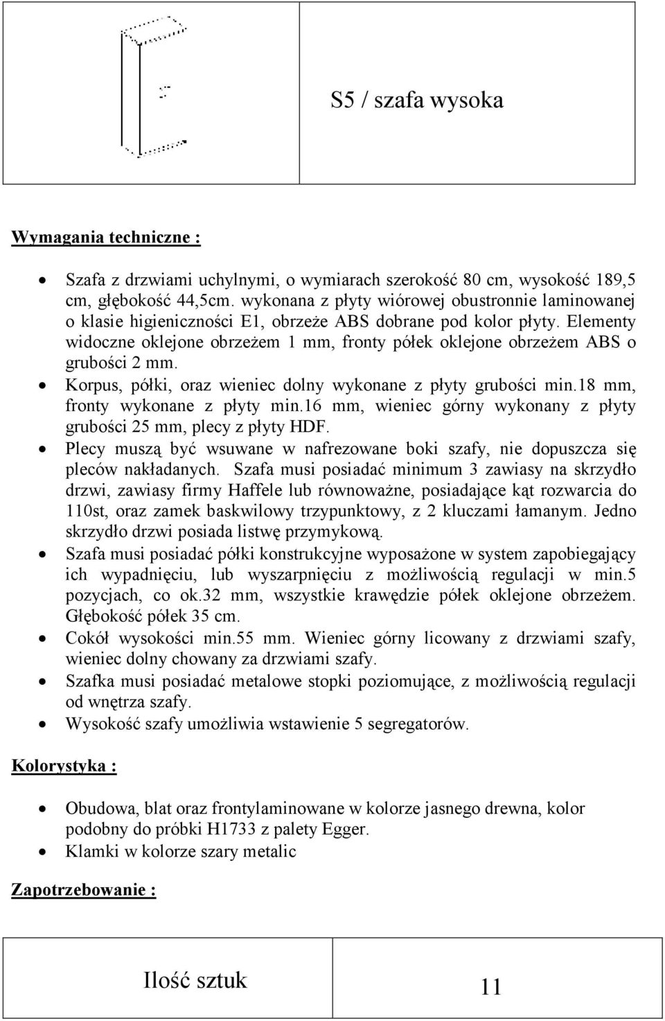 Elementy widoczne oklejone obrzeŝem 1 mm, fronty półek oklejone obrzeŝem ABS o grubości 2 mm. Korpus, półki, oraz wieniec dolny wykonane z płyty grubości min.18 mm, fronty wykonane z płyty min.