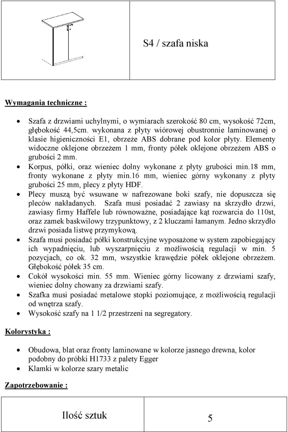 Elementy widoczne oklejone obrzeŝem 1 mm, fronty półek oklejone obrzeŝem ABS o grubości 2 mm. Korpus, półki, oraz wieniec dolny wykonane z płyty grubości min.18 mm, fronty wykonane z płyty min.