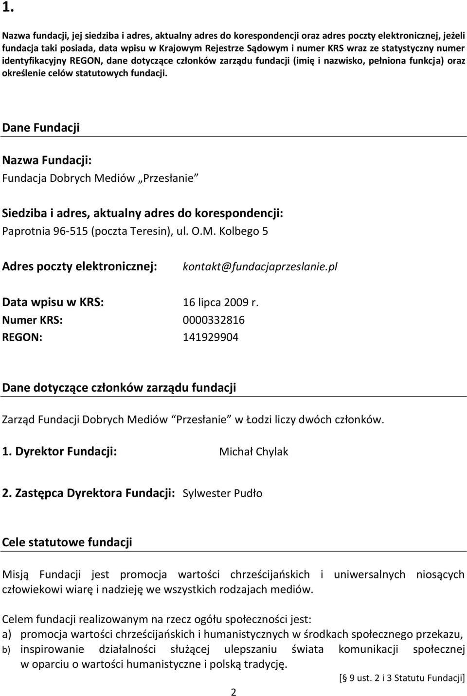 Dane Fundacji Nazwa Fundacji: Fundacja Dobrych Mediów Przesłanie Siedziba i adres, aktualny adres do korespondencji: Paprotnia 96-515 (poczta Teresin), ul. O.M. Kolbego 5 Adres poczty elektronicznej: kontakt@fundacjaprzeslanie.