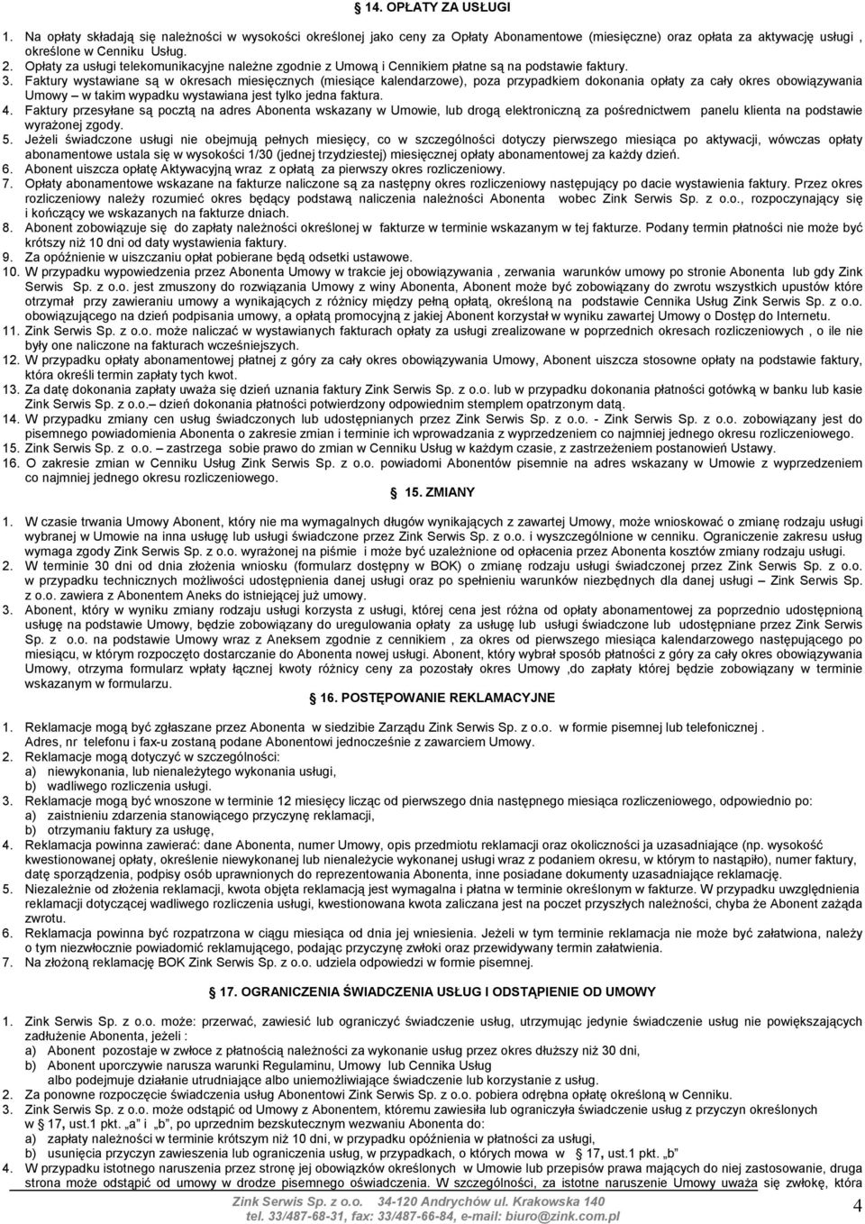 Faktury wystawiane są w okresach miesięcznych (miesiące kalendarzowe), poza przypadkiem dokonania opłaty za cały okres obowiązywania Umowy w takim wypadku wystawiana jest tylko jedna faktura. 4.