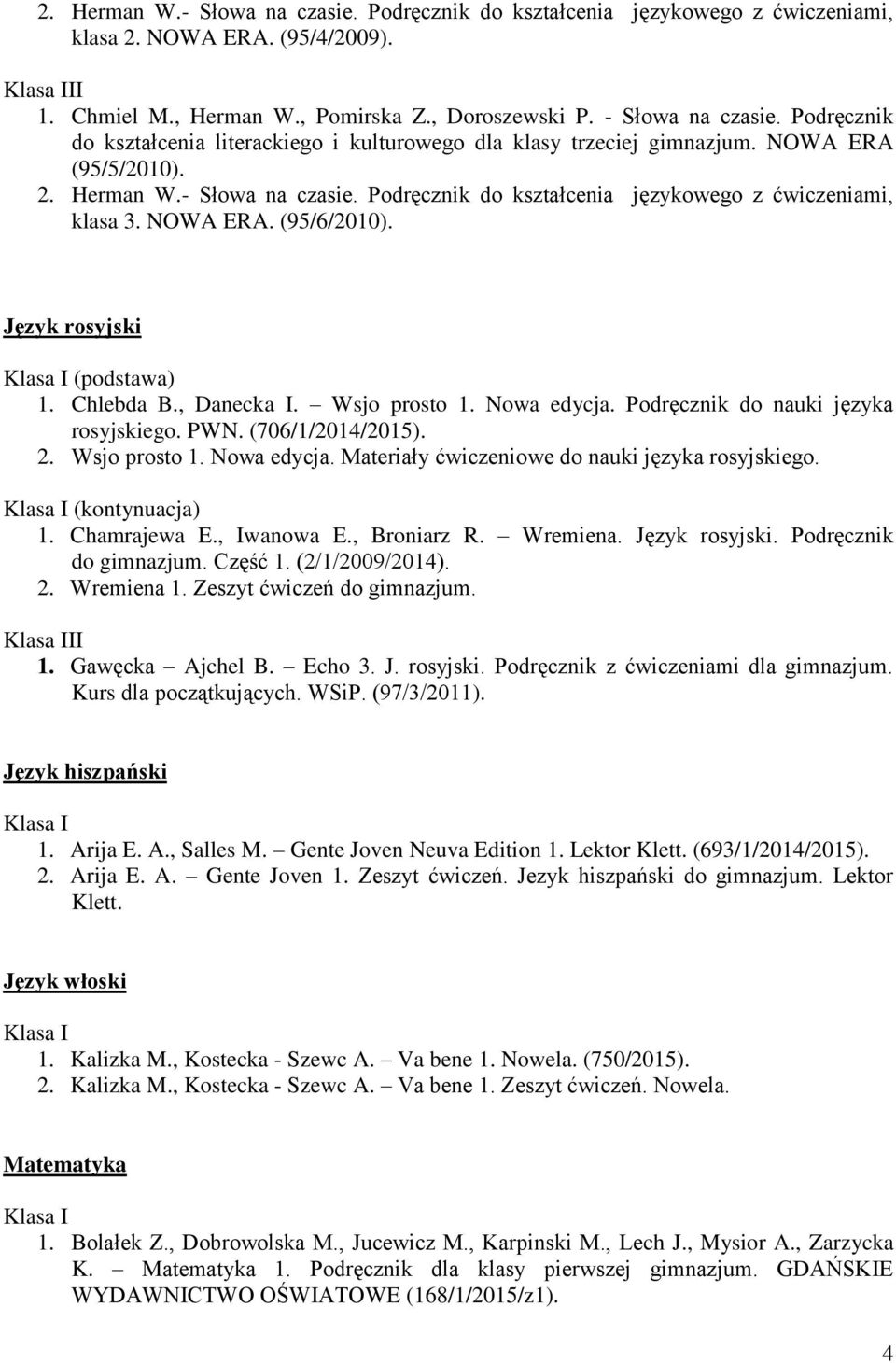 Wsjo prosto 1. Nowa edycja. Podręcznik do nauki języka rosyjskiego. PWN. (706/1/2014/2015). 2. Wsjo prosto 1. Nowa edycja. Materiały ćwiczeniowe do nauki języka rosyjskiego. (kontynuacja) 1.