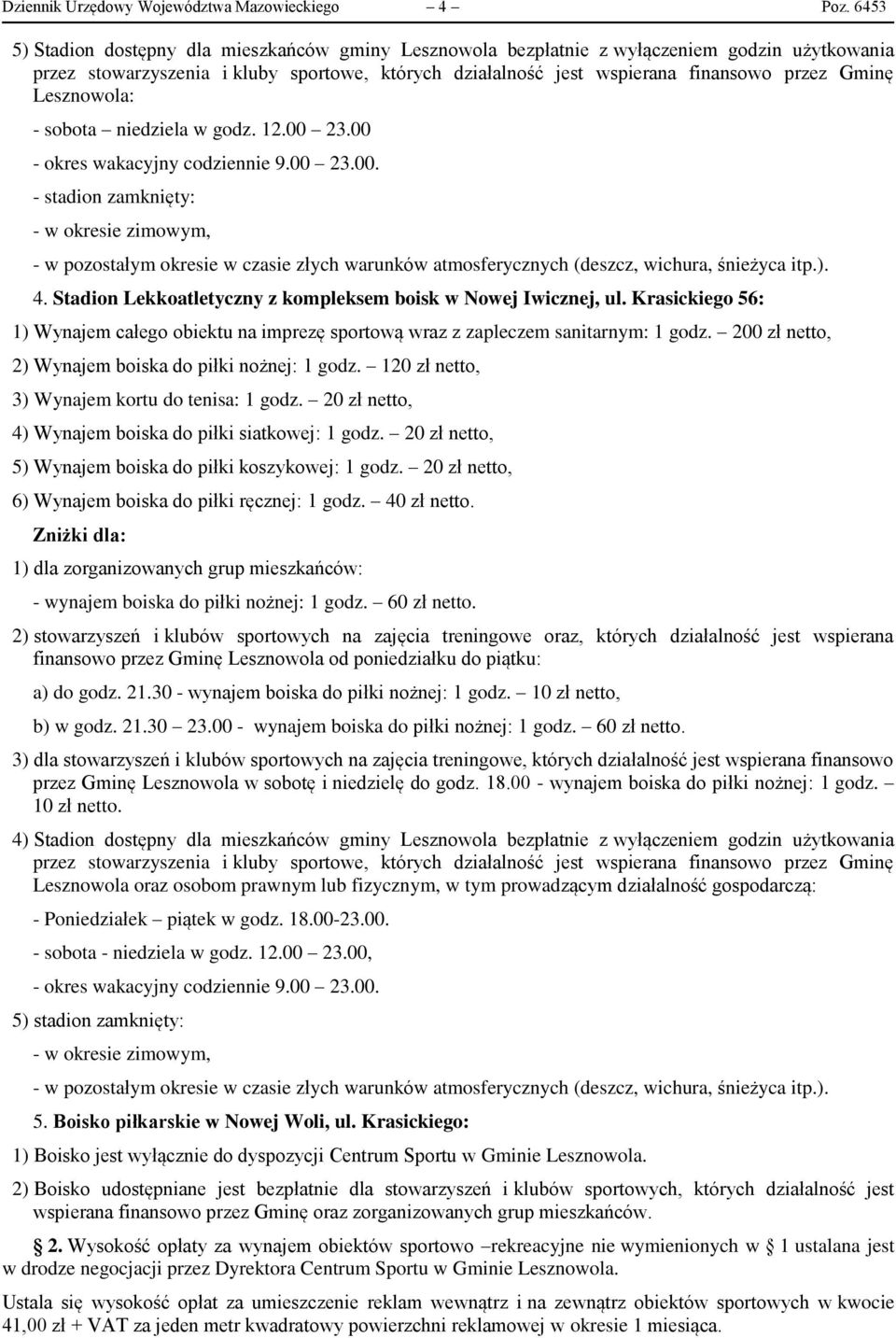Lesznowola: - sobota niedziela w godz. 12.00 23.00 - okres wakacyjny codziennie 9.00 23.00. - stadion zamknięty: - w okresie zimowym, - w pozostałym okresie w czasie złych warunków atmosferycznych (deszcz, wichura, śnieżyca itp.