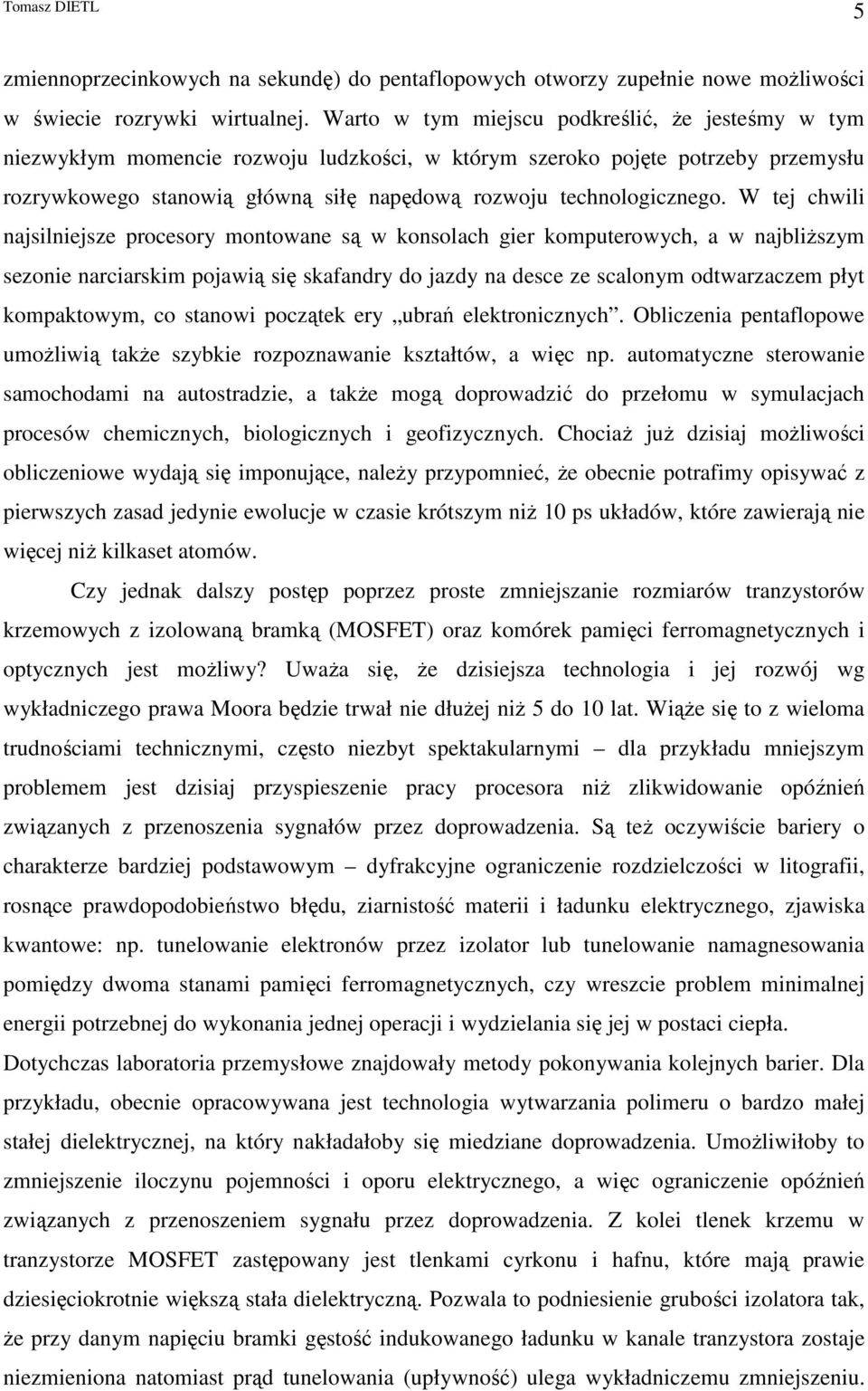 W tej chwili najsilniejsze procesory montowane są w konsolach gier komputerowych, a w najbliŝszym sezonie narciarskim pojawią się skafandry do jazdy na desce ze scalonym odtwarzaczem płyt