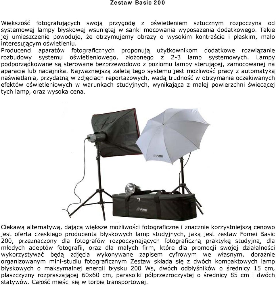 Producenci aparatów fotograficznych proponują użytkownikom dodatkowe rozwiązanie rozbudowy systemu oświetleniowego, złożonego z 2-3 lamp systemowych.