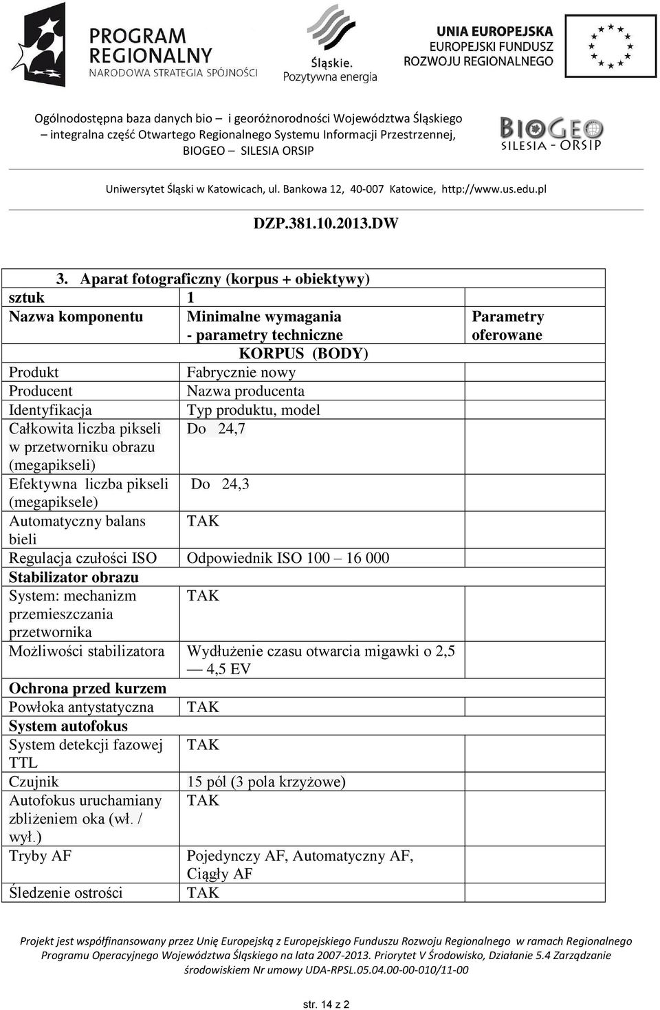 100 16 000 Stabilizator obrazu System: mechanizm przemieszczania przetwornika Możliwości stabilizatora Wydłużenie czasu otwarcia migawki o 2,5 4,5 EV Ochrona przed kurzem Powłoka antystatyczna System
