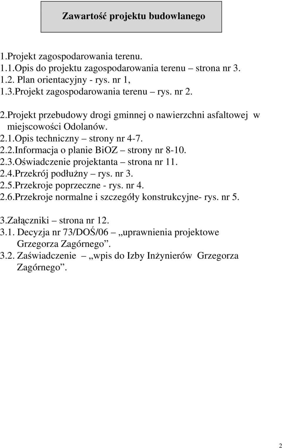 Oświadczenie projektanta strona nr 11. 2.4.Przekrój podłuŝny rys. nr 3. 2.5.Przekroje poprzeczne - rys. nr 4. 2.6.Przekroje normalne i szczegóły konstrukcyjne- rys. nr 5. 3.Załączniki strona nr 12.