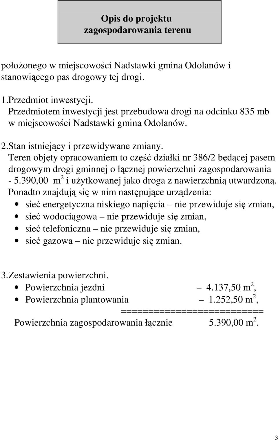 Teren objęty opracowaniem to część działki nr 386/2 będącej pasem drogowym drogi gminnej o łącznej powierzchni zagospodarowania - 5.390,00 m 2 i uŝytkowanej jako droga z nawierzchnią utwardzoną.