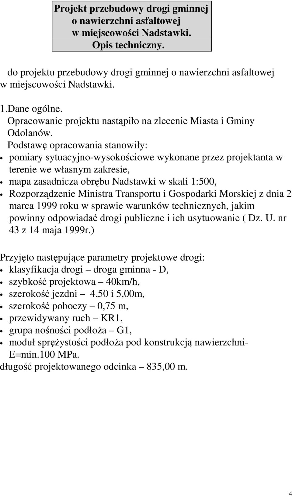 Podstawę opracowania stanowiły: pomiary sytuacyjno-wysokościowe wykonane przez projektanta w terenie we własnym zakresie, mapa zasadnicza obrębu Nadstawki w skali 1:500, Rozporządzenie Ministra