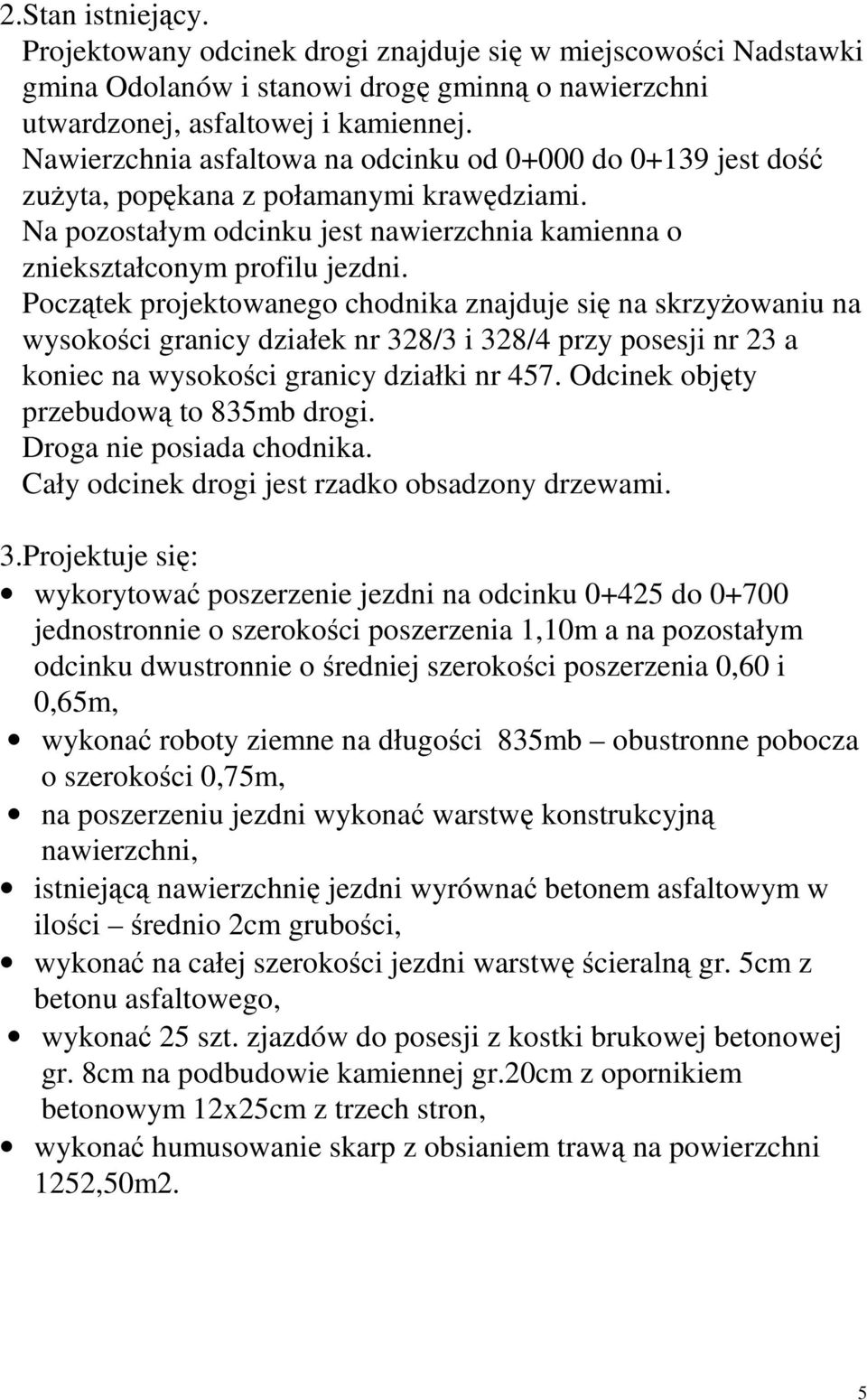 Początek projektowanego chodnika znajduje się na skrzyŝowaniu na wysokości granicy działek nr 328/3 i 328/4 przy posesji nr 23 a koniec na wysokości granicy działki nr 457.