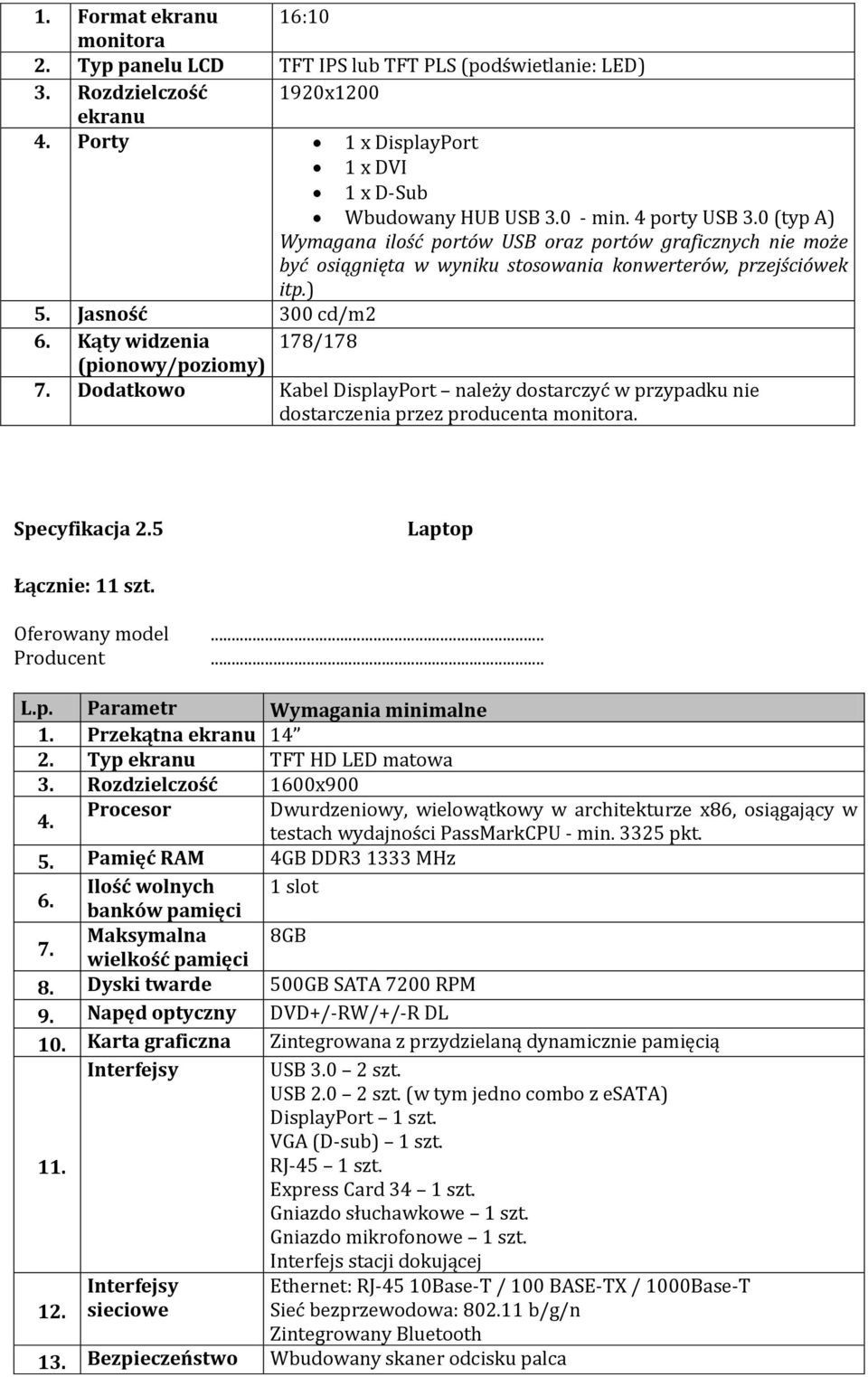 Kąty widzenia 178/178 (pionowy/poziomy) 7. Dodatkowo Kabel DisplayPort należy dostarczyć w przypadku nie dostarczenia przez producenta monitora. Specyfikacja 2.5 Laptop Łącznie: 11 szt. L.p. Parametr Wymagania minimalne 1.