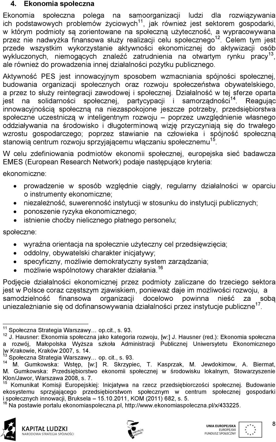Celem tym jest przede wszystkim wykorzystanie aktywności ekonomicznej do aktywizacji osób wykluczonych, niemogących znaleźć zatrudnienia na otwartym rynku pracy 13, ale również do prowadzenia innej