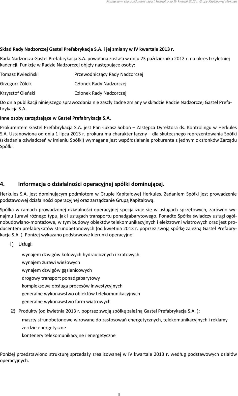 Funkcje w Radzie Nadzorczej objęły następujące osoby: Tomasz Kwieciński Grzegorz Żółcik Krzysztof Oleński Przewodniczący Rady Nadzorczej Członek Rady Nadzorczej Członek Rady Nadzorczej Do dnia