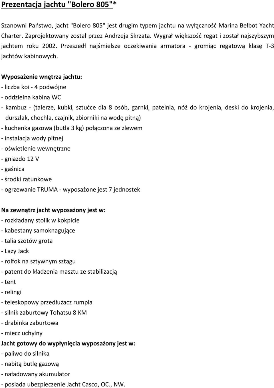 Wyposażenie wnętrza jachtu: - liczba koi - 4 podwójne - oddzielna kabina WC - kambuz - (talerze, kubki, sztućce dla 8 osób, garnki, patelnia, nóż do krojenia, deski do krojenia, durszlak, chochla,