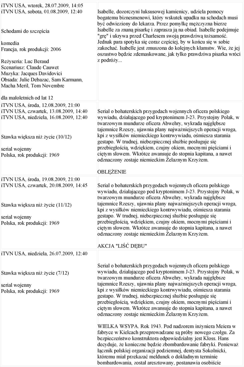 Novembre dla małoletnich od lat 12 itvn USA, środa, 12.08.2009, 21:00 itvn USA, czwartek, 13.08.2009, 14:40 itvn USA, niedziela, 16.08.2009, 12:40 Stawka większa niż życie (10/12) serial wojenny Polska, rok produkcji: 1969 itvn USA, środa, 19.