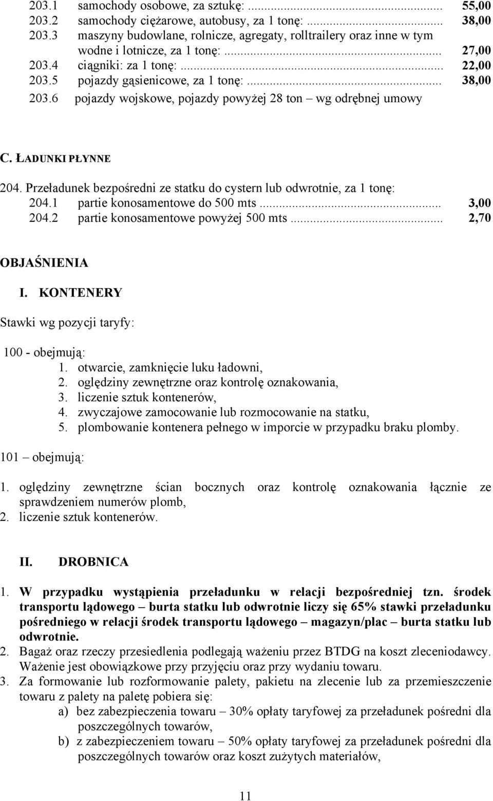 6 pojazdy wojskowe, pojazdy powyżej 28 ton wg odrębnej umowy C. ŁADUNKI PŁYNNE 204. Przeładunek bezpośredni ze statku do cystern lub odwrotnie, za 1 tonę: 204.1 partie konosamentowe do 500 mts... 204.2 partie konosamentowe powyżej 500 mts.