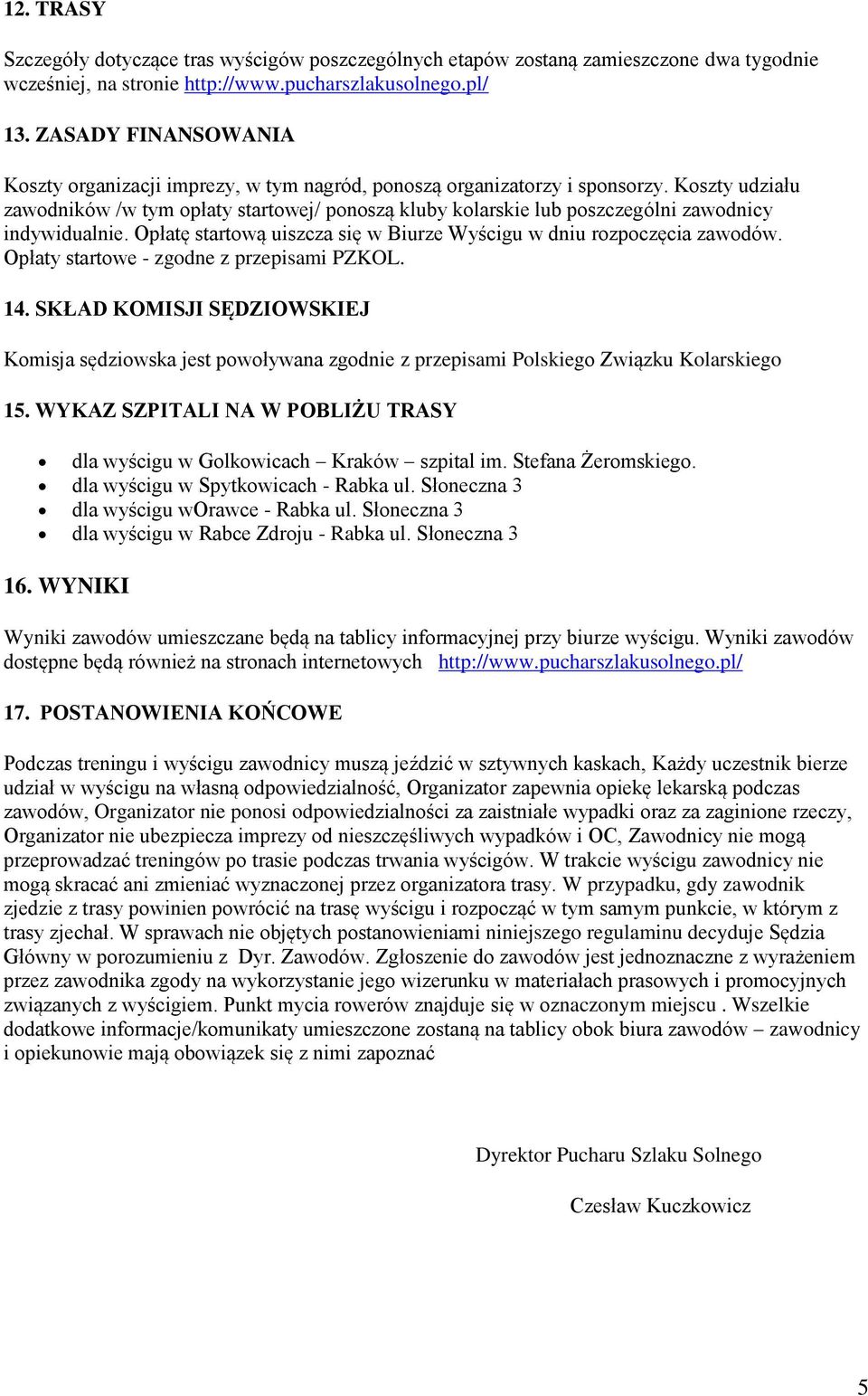 Koszty udziału zawodników /w tym opłaty startowej/ ponoszą kluby kolarskie lub poszczególni zawodnicy indywidualnie. Opłatę startową uiszcza się w Biurze Wyścigu w dniu rozpoczęcia zawodów.