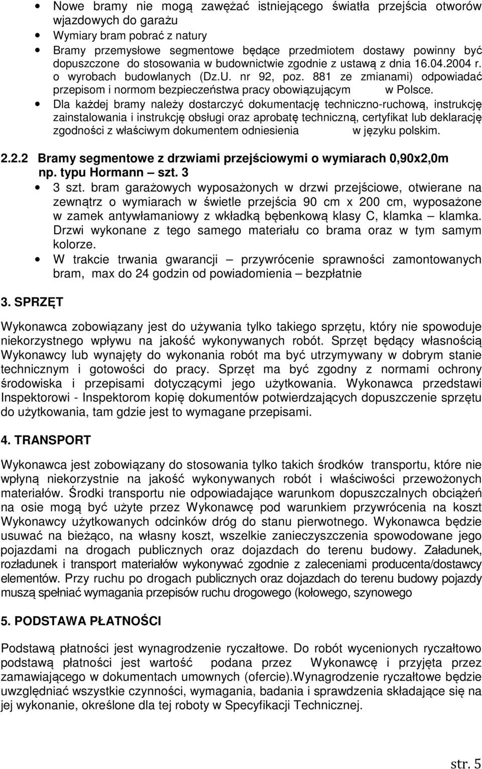 Dla każdej bramy należy dostarczyć dokumentację techniczno-ruchową, instrukcję zainstalowania i instrukcję obsługi oraz aprobatę techniczną, certyfikat lub deklarację zgodności z właściwym dokumentem