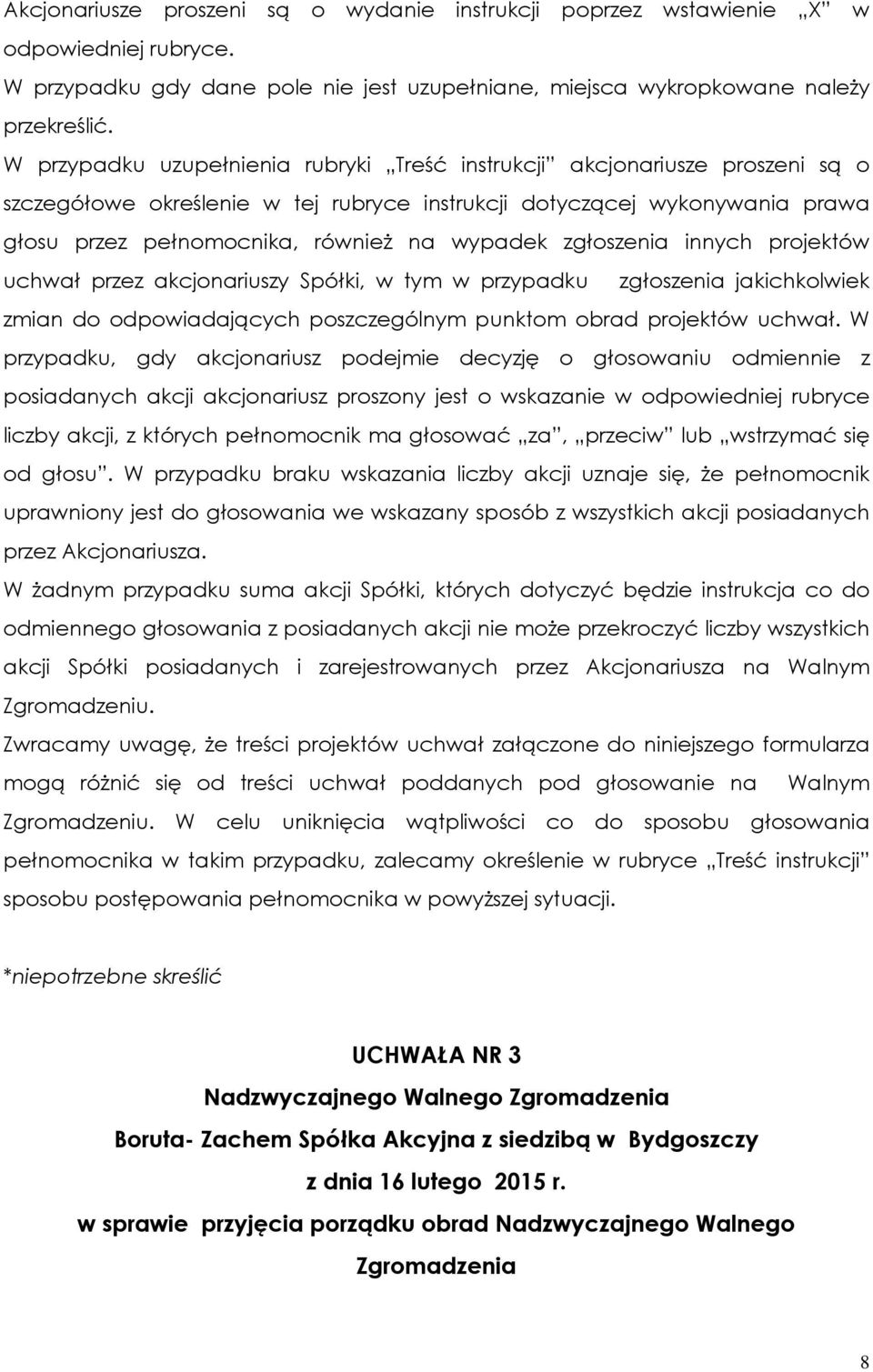 zgłoszenia innych projektów uchwał przez akcjonariuszy Spółki, w tym w przypadku zgłoszenia jakichkolwiek zmian do odpowiadających poszczególnym punktom obrad projektów uchwał.