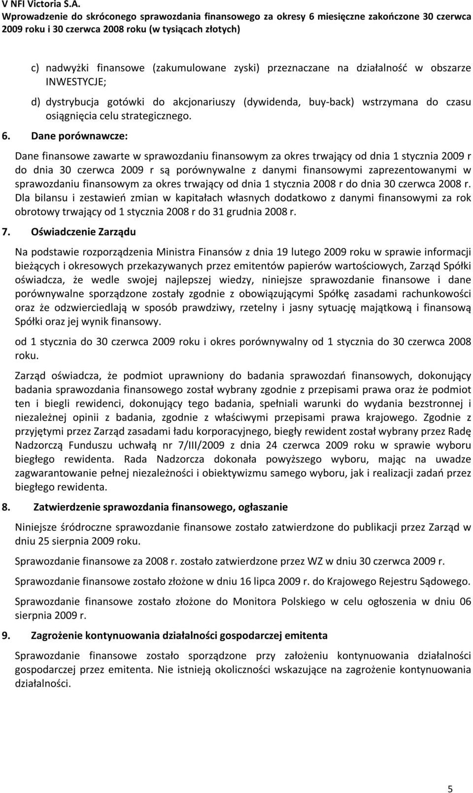 Dane porównawcze: Dane finansowe zawarte w sprawozdaniu finansowym za okres trwający od dnia 1 stycznia 2009 r do dnia 30 czerwca 2009 r są porównywalne z danymi finansowymi zaprezentowanymi w