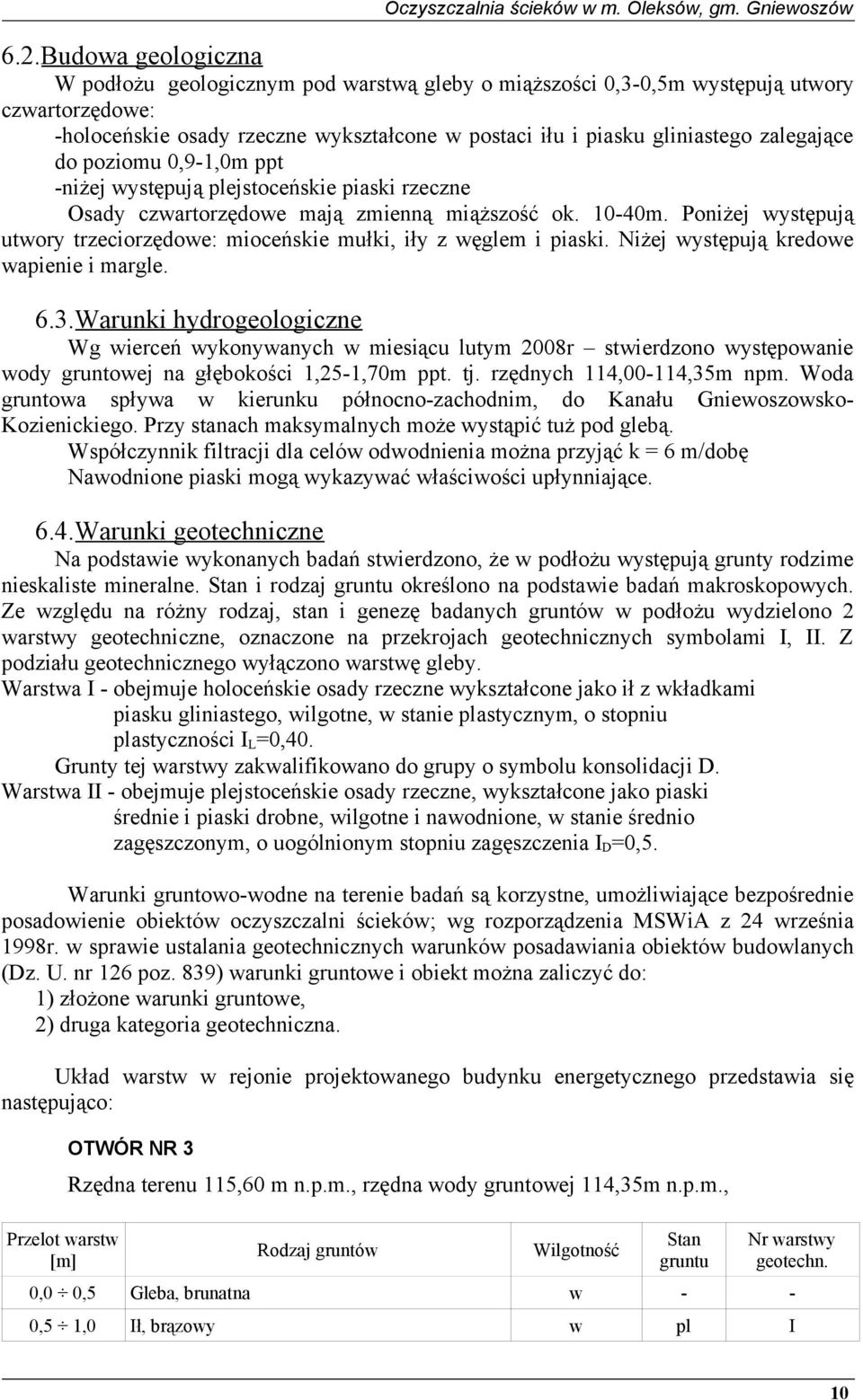 Poniżej występują utwory trzeciorzędowe: mioceńskie mułki, iły z węglem i piaski. Niżej występują kredowe wapienie i margle. 6.3.