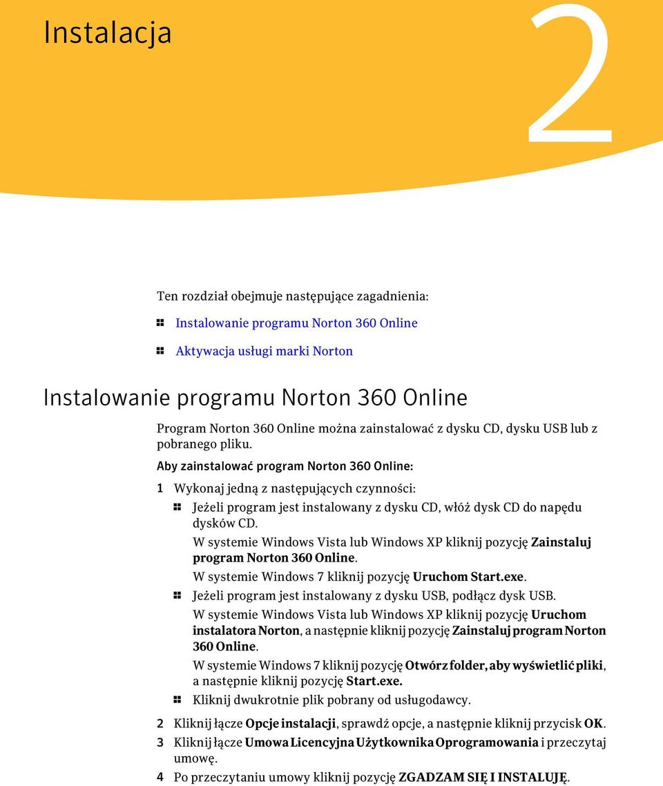 Aby zainstalować program Norton 360 Online: 1 Wykonaj jedną z następujących czynności: 1 Jeżeli program jest instalowany z dysku CD, włóż dysk CD do napędu dysków CD.