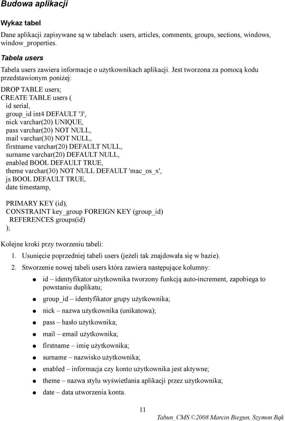 Jest tworzona za pomocą kodu przedstawionym poniżej: DROP TABLE users; CREATE TABLE users ( id serial, group_id int4 DEFAULT '3', nick varchar(20) UNIQUE, pass varchar(20) NOT NULL, mail varchar(30)