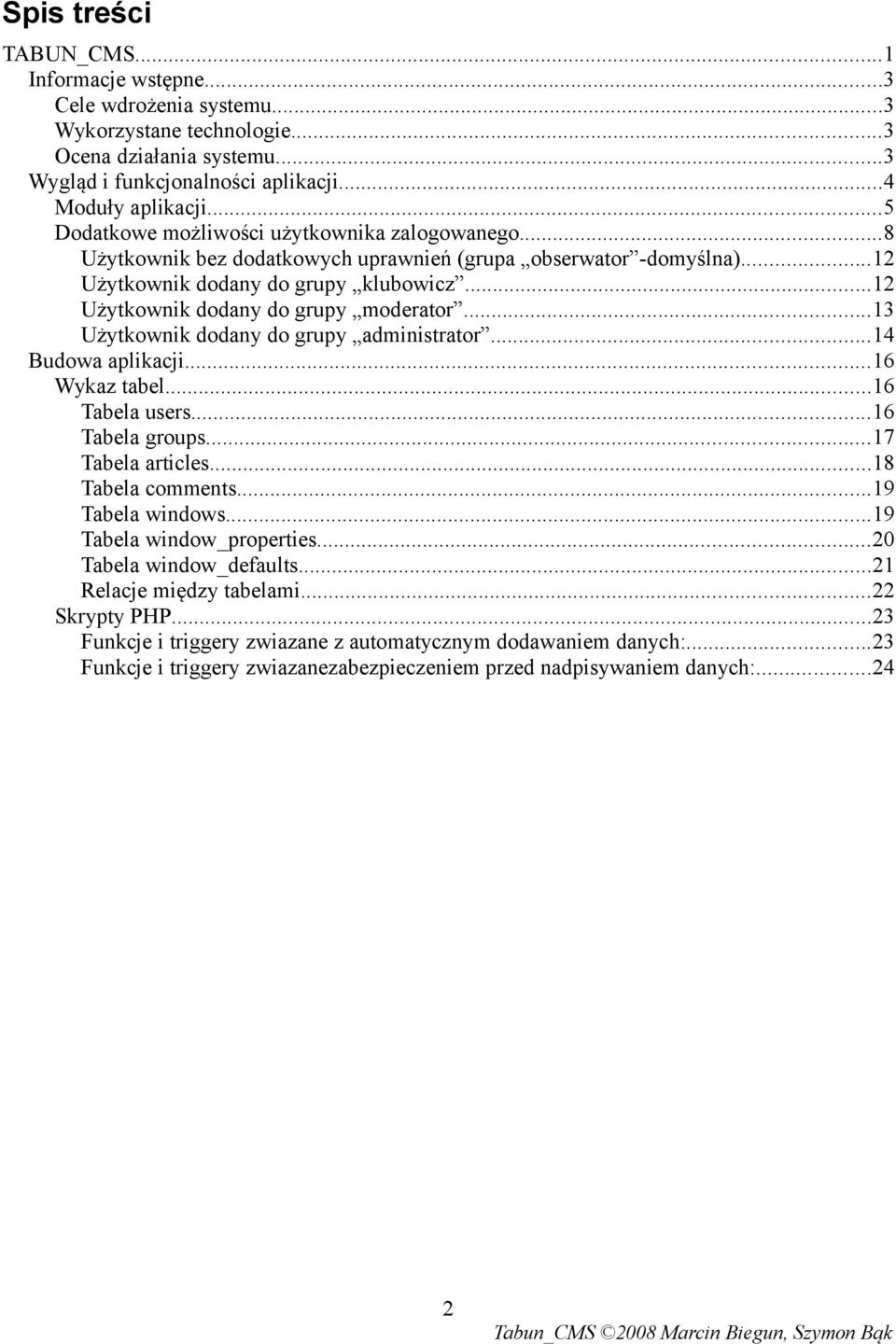 ..12 Użytkownik dodany do grupy moderator...13 Użytkownik dodany do grupy administrator...14 Budowa aplikacji...16 Wykaz tabel...16 Tabela users...16 Tabela groups...17 Tabela articles.