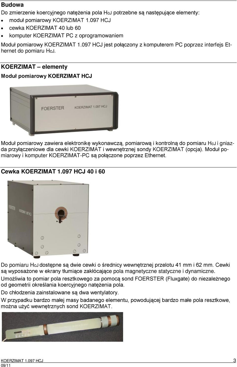 KOERZIMAT elementy Moduł pomiarowy KOERZIMAT HCJ Moduł pomiarowy zawiera elektronikę wykonawczą, pomiarową i kontrolną do pomiaru HcJ i gniazda przyłączeniowe dla cewki KOERZIMAT i wewnętrznej sondy