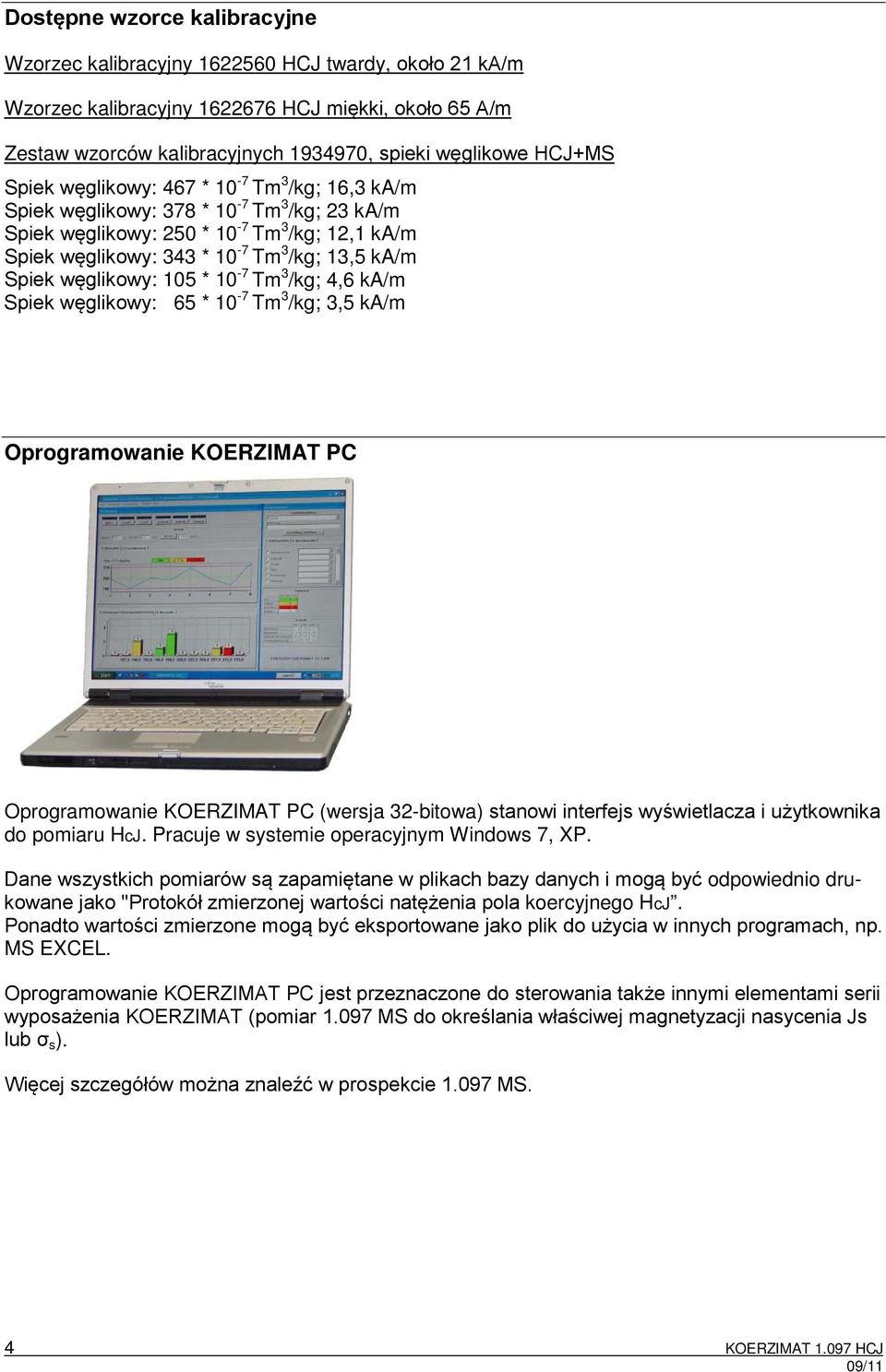Spiek węglikowy: 105 * 10-7 Tm 3 /kg; 4,6 ka/m Spiek węglikowy: 65 * 10-7 Tm 3 /kg; 3,5 ka/m Oprogramowanie KOERZIMAT PC Oprogramowanie KOERZIMAT PC (wersja 32-bitowa) stanowi interfejs wyświetlacza