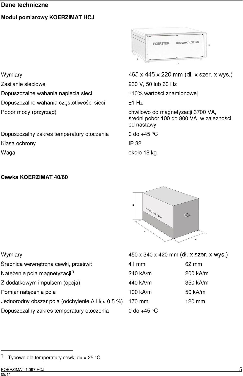 ) 230 V, 50 lub 60 Hz ±10% wartości znamionowej ±1 Hz Dopuszczalny zakres temperatury otoczenia 0 do +45 C Klasa ochrony IP 32 Waga chwilowo do magnetyzacji 3700 VA, średni pobór 100 do 800 VA, w
