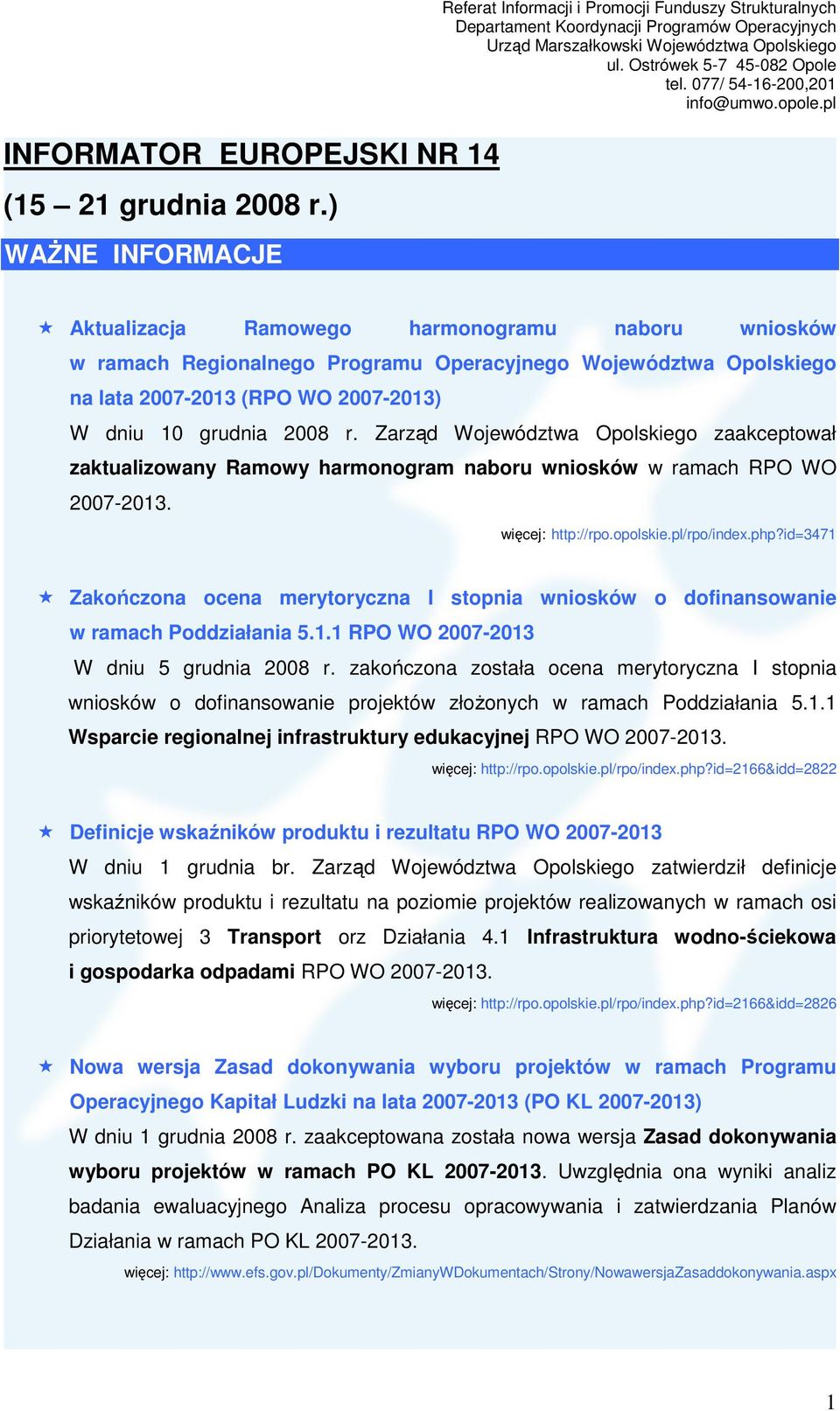 2007-2013 (RPO WO 2007-2013) W dniu 10 grudnia 2008 r. Zarząd Województwa Opolskiego zaakceptował zaktualizowany Ramowy harmonogram naboru wniosków w ramach RPO WO 2007-2013. http://rpo.opolskie.