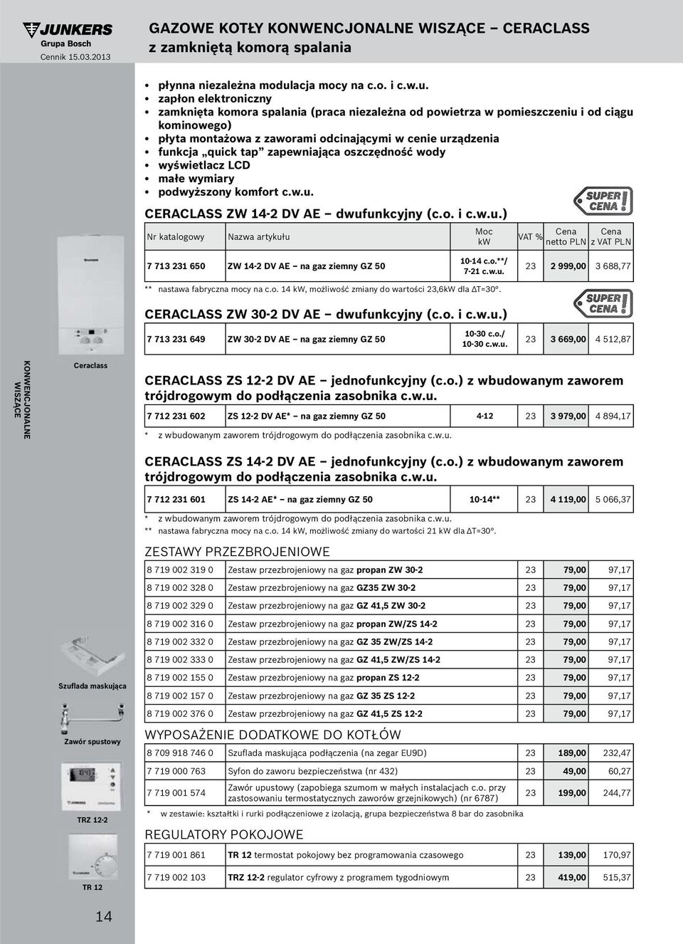 o./ 10-30 c.w.u. 23 3 669,00 4 512,87 KONWENCJONALNE WISZĄCE Ceraclass Szuflada maskująca TRZ 12-2 TR 12 CERACLASS ZS 12-2 DV AE jednofunkcyjny (c.o.) z wbudowanym zaworem 7 712 231 602 ZS 12-2 DV AE* na gaz ziemny GZ 50 4-12 23 3 979,00 4 894,17 * z wbudowanym zaworem trójdrogowym do podłączenia zasobnika c.