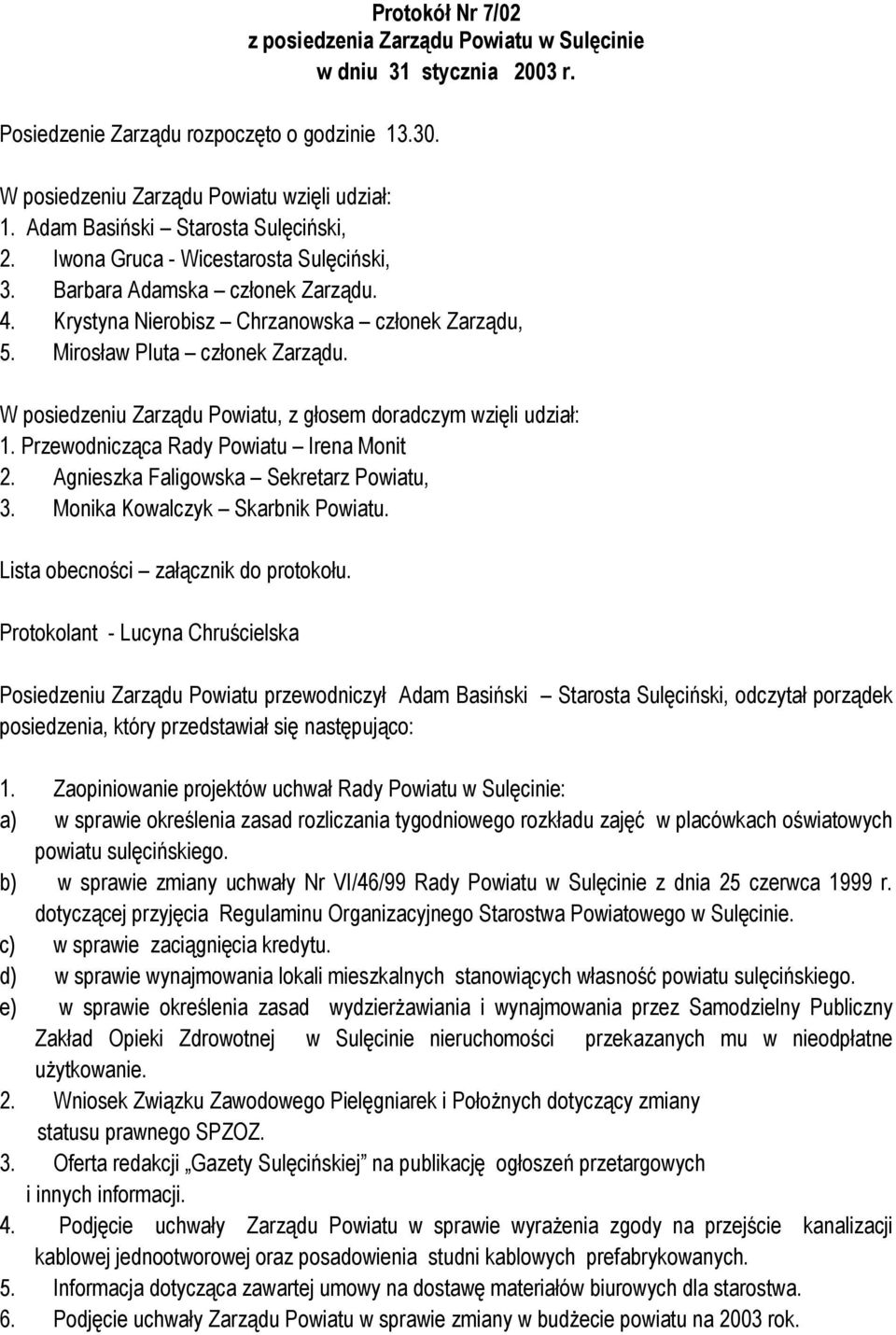 W posiedzeniu Zarządu Powiatu, z głosem doradczym wzięli udział: 1. Przewodnicząca Rady Powiatu Irena Monit 2. Agnieszka Faligowska Sekretarz Powiatu, 3. Monika Kowalczyk Skarbnik Powiatu.