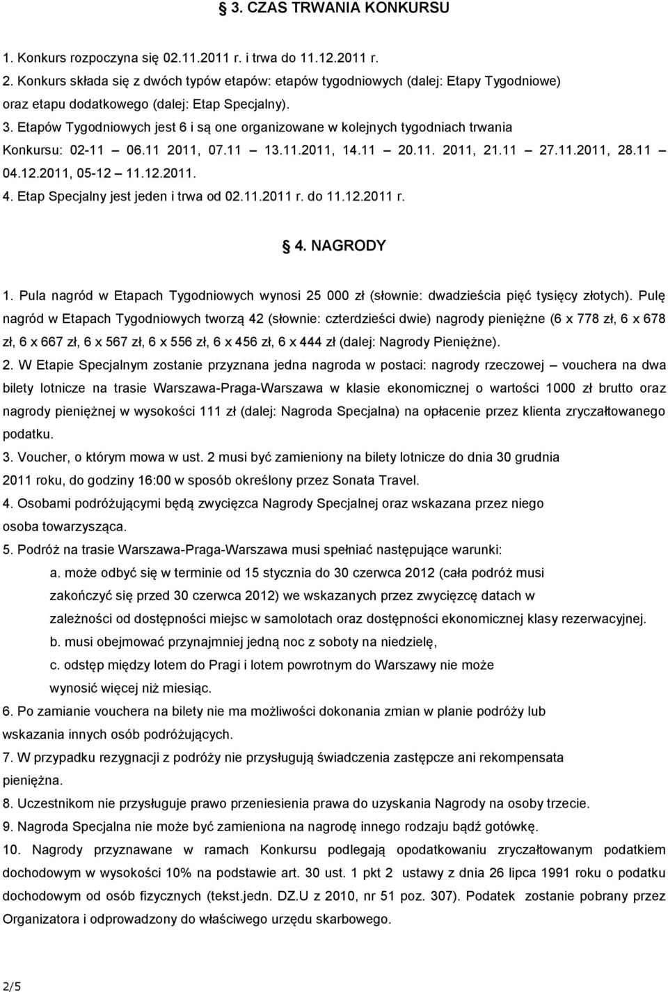 Etapów Tygodniowych jest 6 i są one organizowane w kolejnych tygodniach trwania Konkursu: 02-11 06.11 2011, 07.11 13.11.2011, 14.11 20.11. 2011, 21.11 27.11.2011, 28.11 04.12.2011, 05-12 11.12.2011. 4.