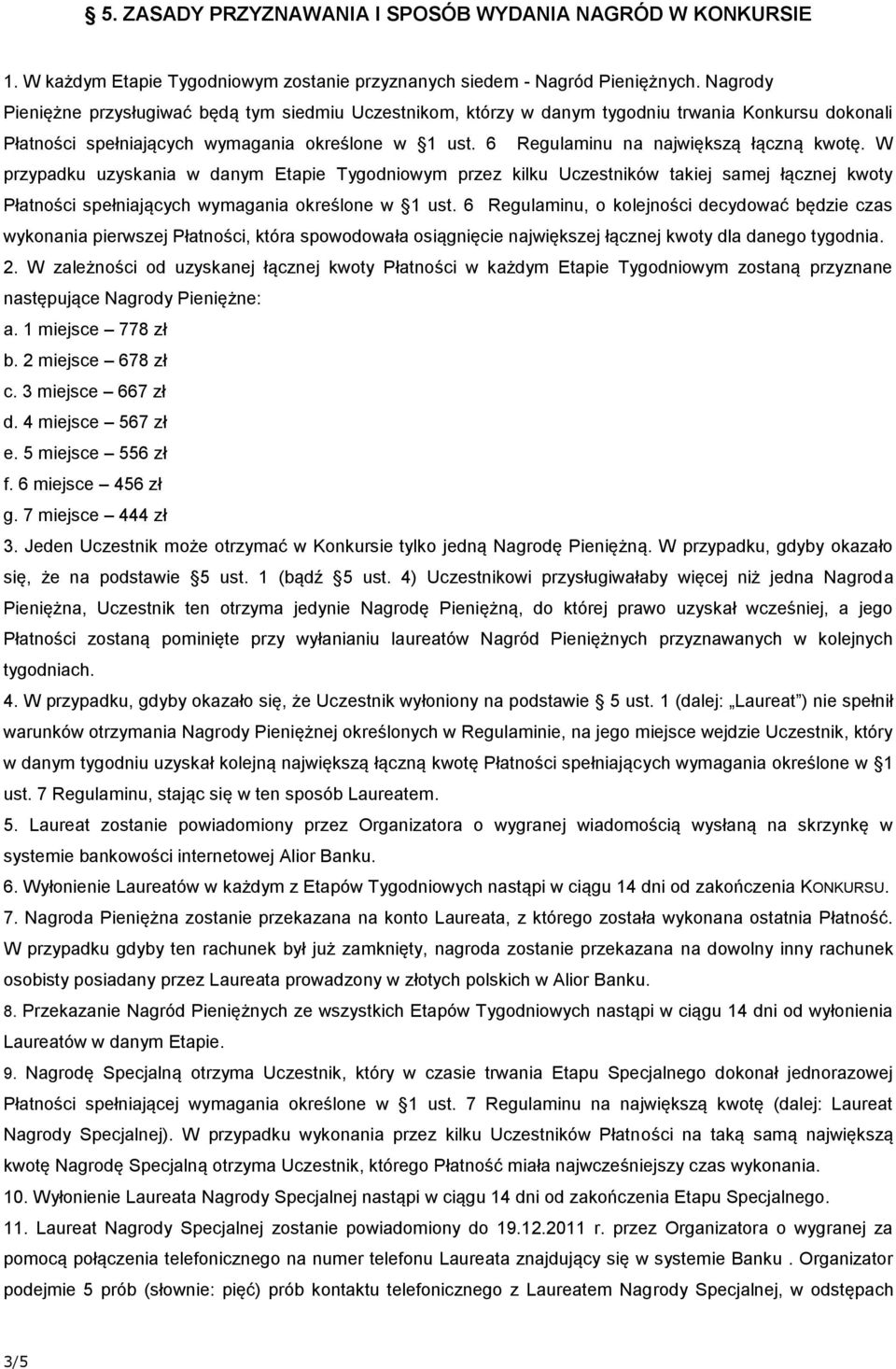 6 Regulaminu na największą łączną kwotę. W przypadku uzyskania w danym Etapie Tygodniowym przez kilku Uczestników takiej samej łącznej kwoty Płatności spełniających wymagania określone w 1 ust.