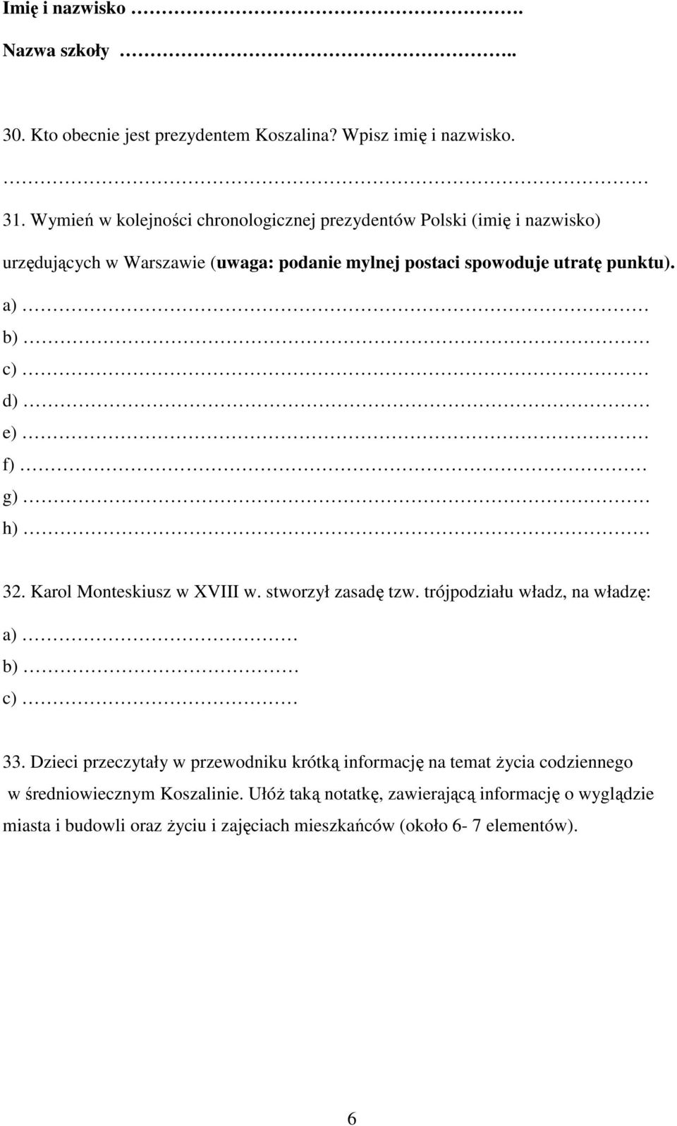 a) b) c) d) e) f) g) h) 32. Karol Monteskiusz w XVIII w. stworzył zasadę tzw. trójpodziału władz, na władzę: a) b) c) 33.