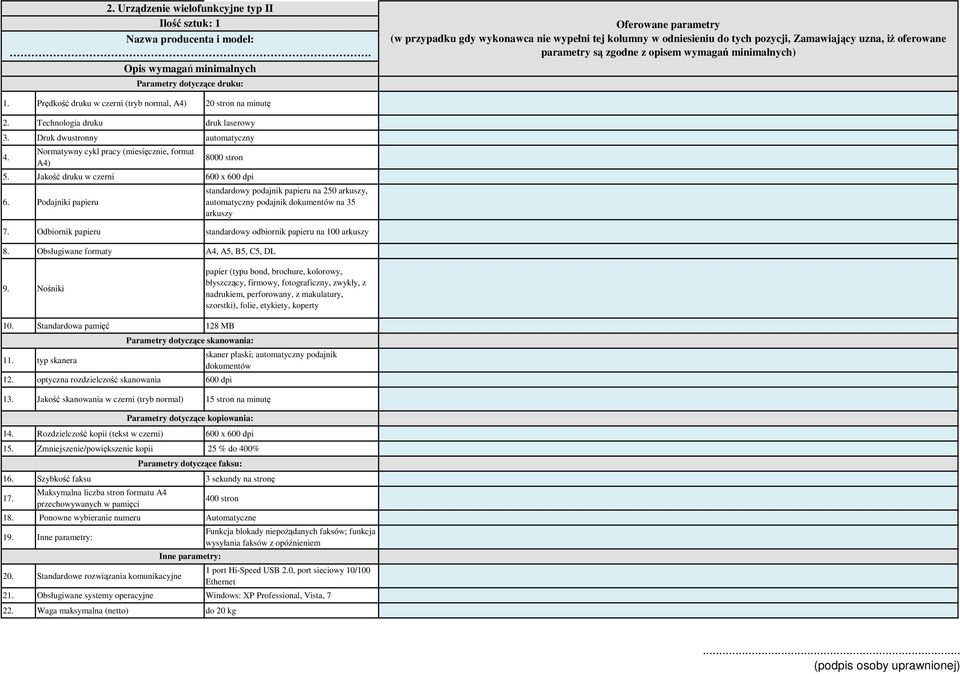 Podajniki papieru standardowy podajnik papieru na 250 arkuszy, automatyczny podajnik dokumentów na 35 arkuszy 7. Odbiornik papieru standardowy odbiornik papieru na 100 arkuszy 8.