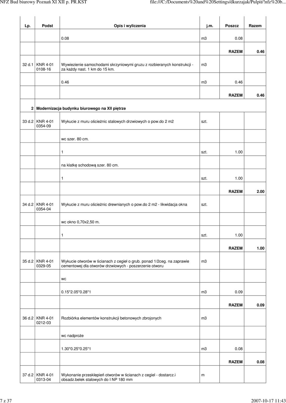 80 cm. 1 szt. 1.00 RAZEM 2.00 34 d.2 0354-04 Wykucie z muru ościeżnic drewnianych o pow.do 2 - likwidacja okna szt. wc okno 0,70x2,50 m. 1 szt. 1.00 RAZEM 1.00 35 d.