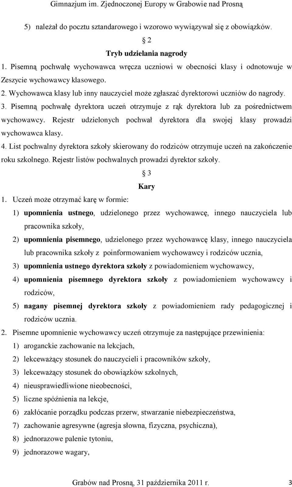 Pisemną pochwałę dyrektora uczeń otrzymuje z rąk dyrektora lub za pośrednictwem wychowawcy. Rejestr udzielonych pochwał dyrektora dla swojej klasy prowadzi wychowawca klasy. 4.