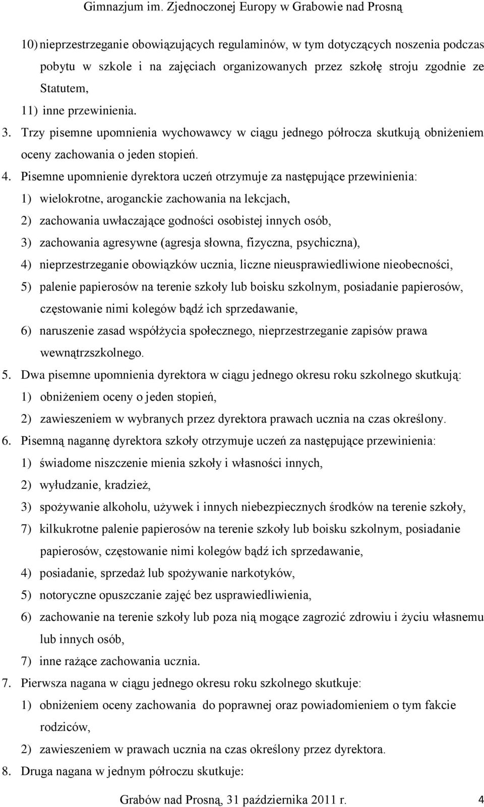 Pisemne upomnienie dyrektora uczeń otrzymuje za następujące przewinienia: 1) wielokrotne, aroganckie zachowania na lekcjach, 2) zachowania uwłaczające godności osobistej innych osób, 3) zachowania