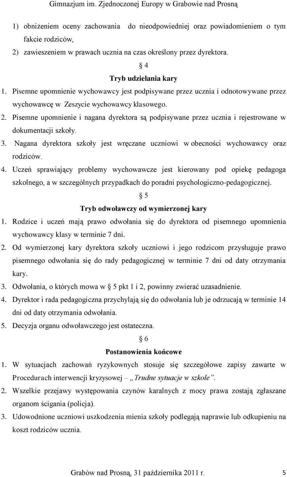 Pisemne upomnienie i nagana dyrektora są podpisywane przez ucznia i rejestrowane w dokumentacji szkoły. 3. Nagana dyrektora szkoły jest wręczane uczniowi w obecności wychowawcy oraz rodziców. 4.
